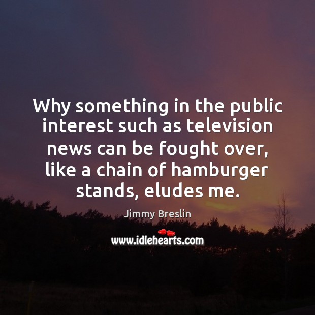 Why something in the public interest such as television news can be Jimmy Breslin Picture Quote