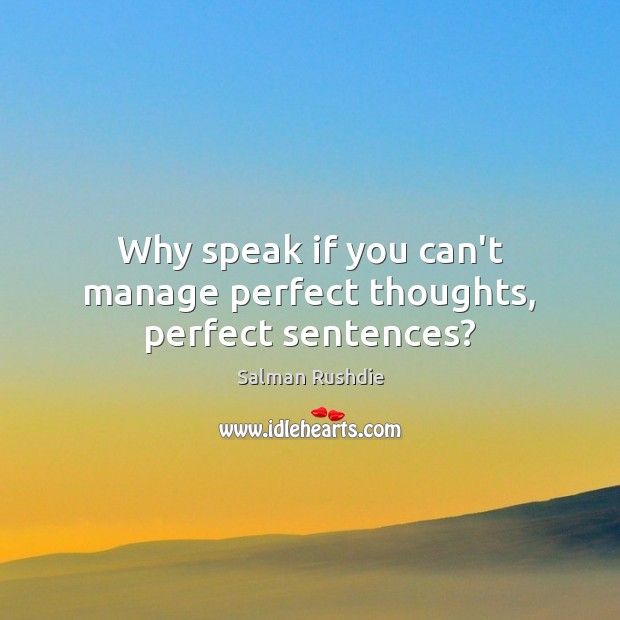 Why speak if you can’t manage perfect thoughts, perfect sentences? Salman Rushdie Picture Quote