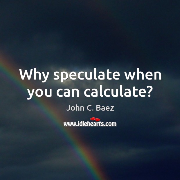 Why speculate when you can calculate? John C. Baez Picture Quote