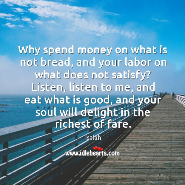 Why spend money on what is not bread, and your labor on Isaiah Picture Quote