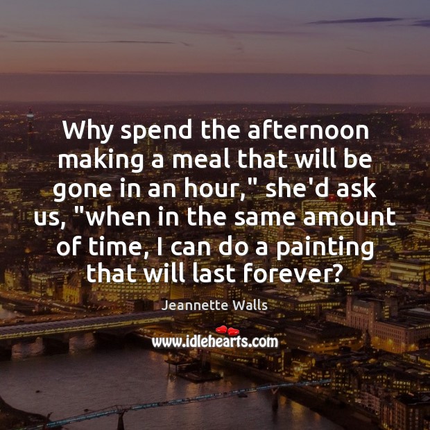 Why spend the afternoon making a meal that will be gone in Jeannette Walls Picture Quote