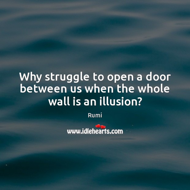 Why struggle to open a door between us when the whole wall is an illusion? Rumi Picture Quote
