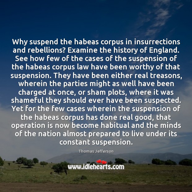 Why suspend the habeas corpus in insurrections and rebellions? Examine the history Thomas Jefferson Picture Quote