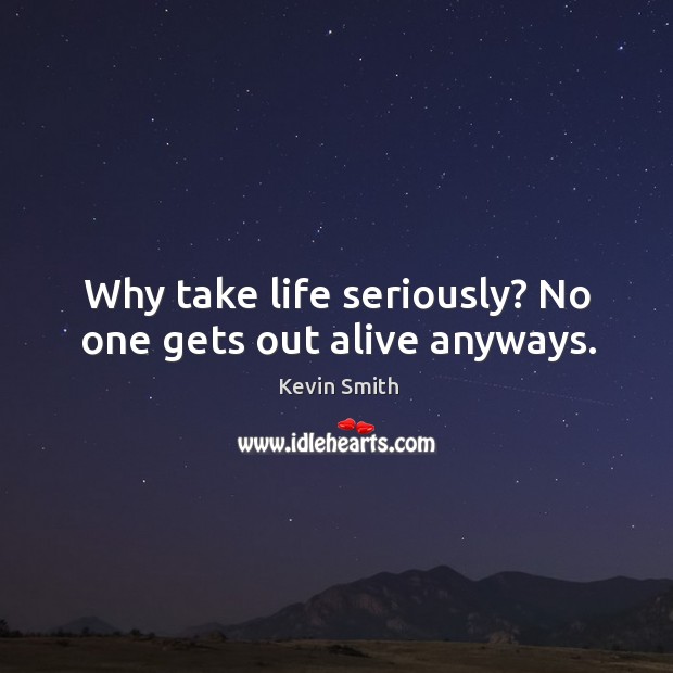 Why take life seriously? No one gets out alive anyways. Kevin Smith Picture Quote