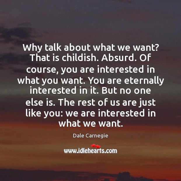 Why talk about what we want? That is childish. Absurd. Of course, Dale Carnegie Picture Quote