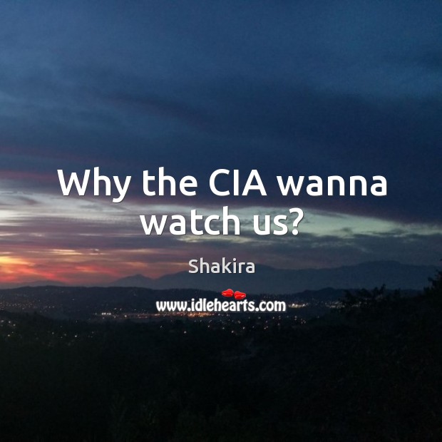 Why the cia wanna watch us? Shakira Picture Quote