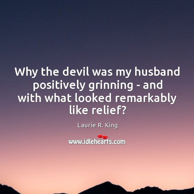 Why the devil was my husband positively grinning – and with what Laurie R. King Picture Quote