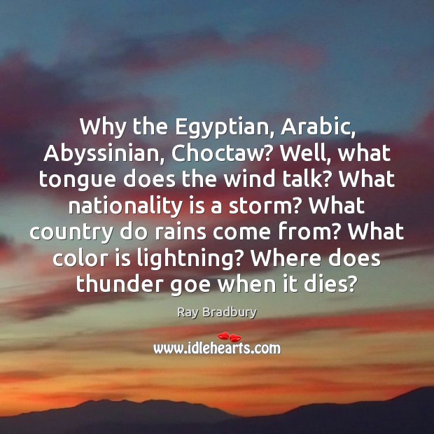 Why the Egyptian, Arabic, Abyssinian, Choctaw? Well, what tongue does the wind Ray Bradbury Picture Quote