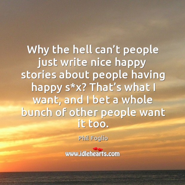 Why the hell can’t people just write nice happy stories about people having happy s*x? Phil Foglio Picture Quote
