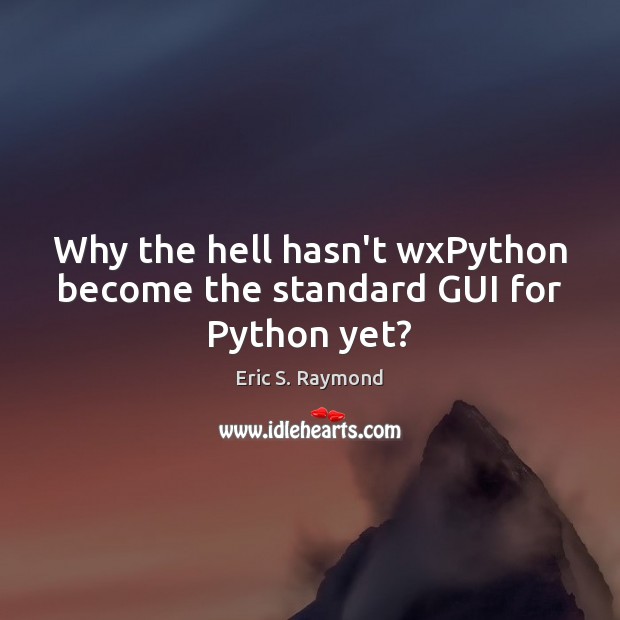 Why the hell hasn’t wxPython become the standard GUI for Python yet? Eric S. Raymond Picture Quote