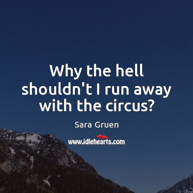 Why the hell shouldn’t I run away with the circus? Sara Gruen Picture Quote