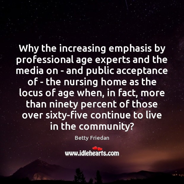 Why the increasing emphasis by professional age experts and the media on Betty Friedan Picture Quote