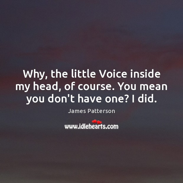 Why, the little Voice inside my head, of course. You mean you don’t have one? I did. James Patterson Picture Quote