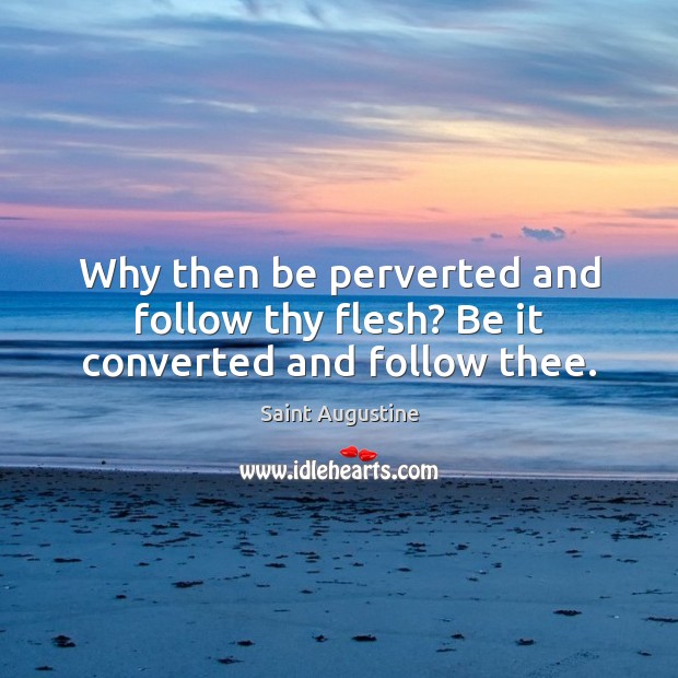 Why then be perverted and follow thy flesh? Be it converted and follow thee. Image
