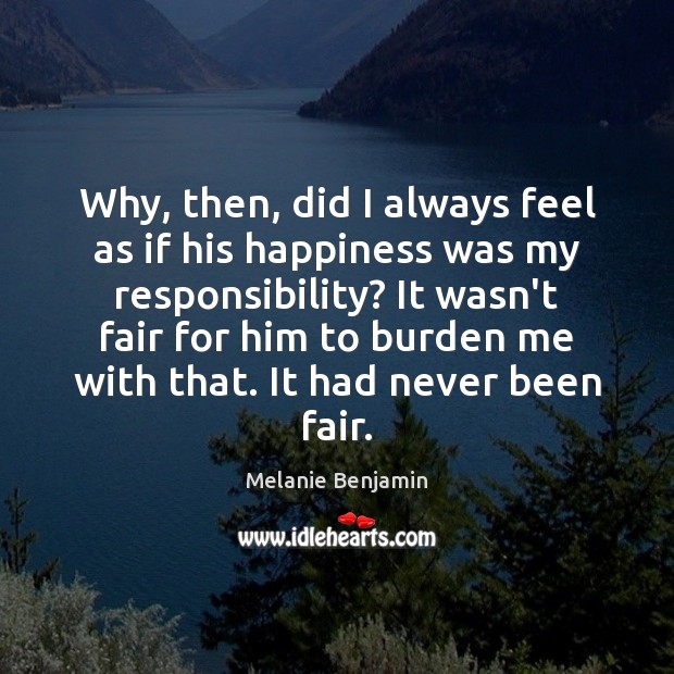 Why, then, did I always feel as if his happiness was my Melanie Benjamin Picture Quote