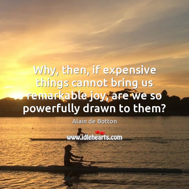 Why, then, if expensive things cannot bring us remarkable joy, are we Alain de Botton Picture Quote