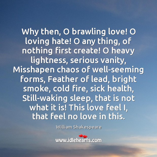 Why then, O brawling love! O loving hate! O any thing, of William Shakespeare Picture Quote