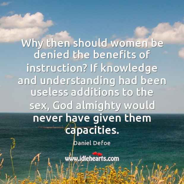 Why then should women be denied the benefits of instruction? If knowledge Daniel Defoe Picture Quote