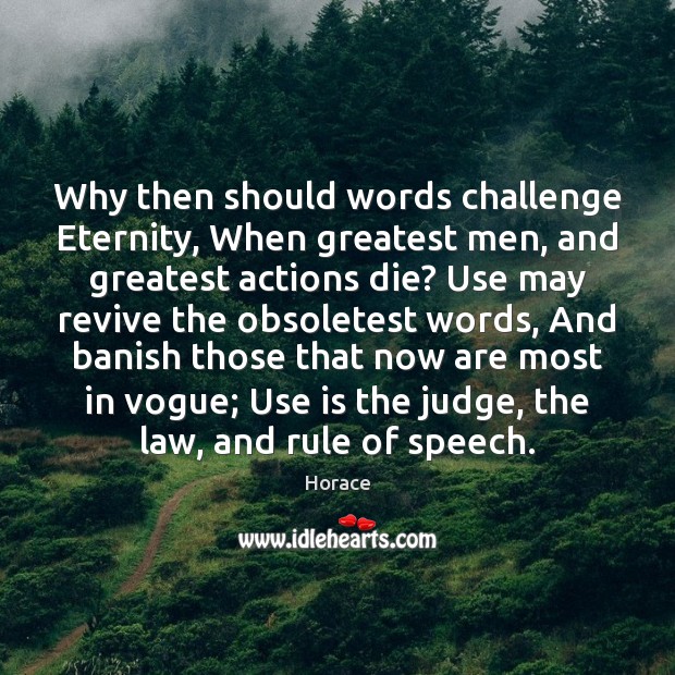 Why then should words challenge Eternity, When greatest men, and greatest actions Horace Picture Quote