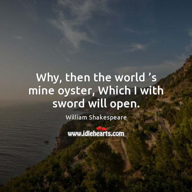 Why, then the world ’s mine oyster, Which I with sword will open. Image