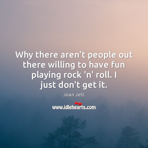 Why there aren’t people out there willing to have fun playing rock Joan Jett Picture Quote