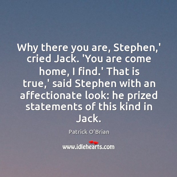 Why there you are, Stephen,’ cried Jack. ‘You are come home, Patrick O’Brian Picture Quote