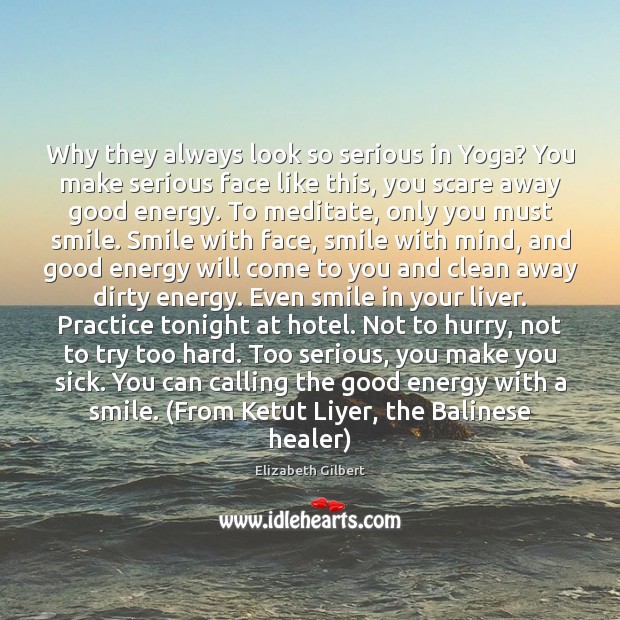 Why they always look so serious in Yoga? You make serious face Elizabeth Gilbert Picture Quote