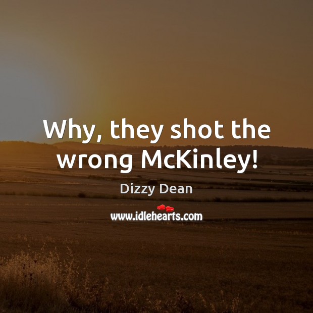 Why, they shot the wrong McKinley! Dizzy Dean Picture Quote