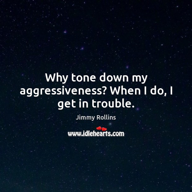 Why tone down my aggressiveness? When I do, I get in trouble. Image