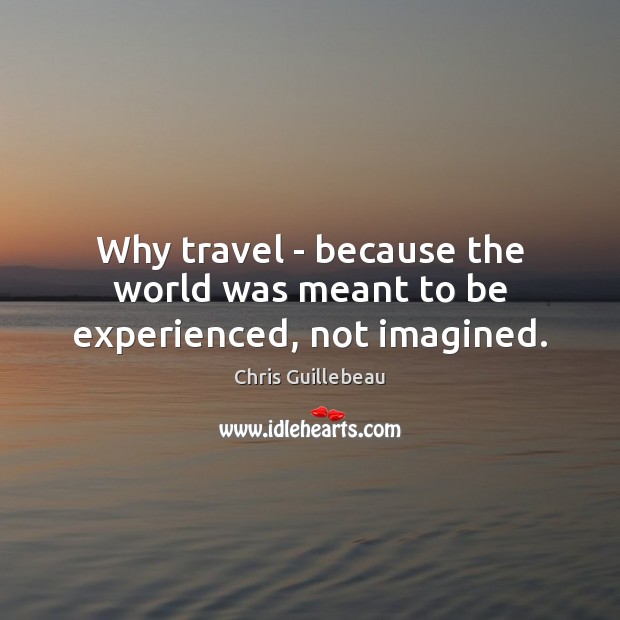 Why travel – because the world was meant to be experienced, not imagined. Chris Guillebeau Picture Quote