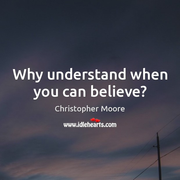 Why understand when you can believe? Christopher Moore Picture Quote