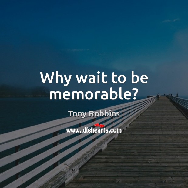 Why wait to be memorable? Image