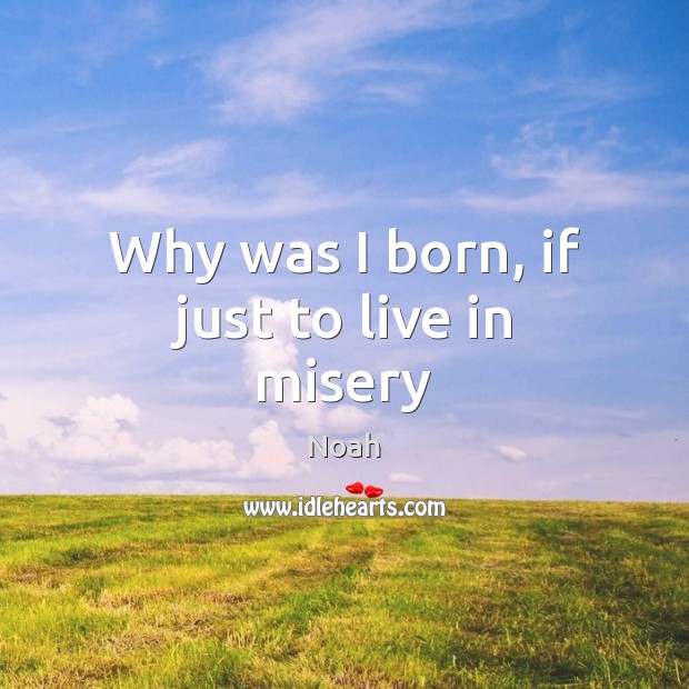 Why was I born, if just to live in misery Noah Picture Quote