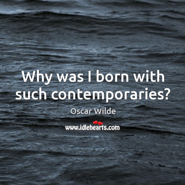 Why was I born with such contemporaries? Oscar Wilde Picture Quote