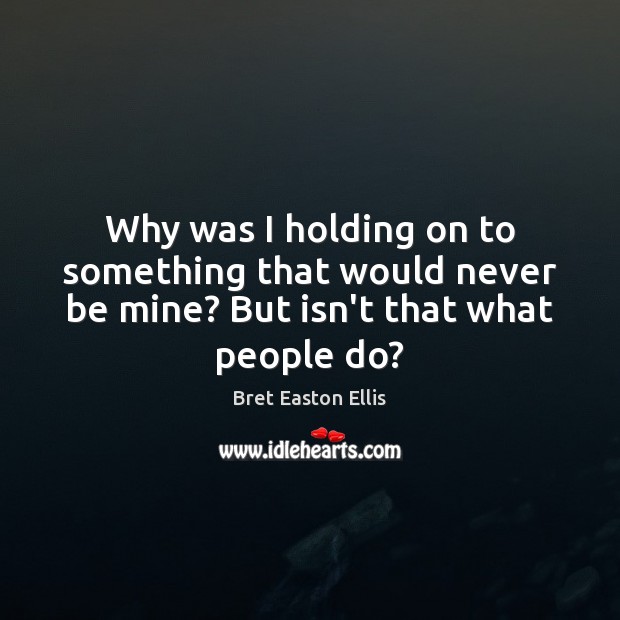 Why was I holding on to something that would never be mine? But isn’t that what people do? Image