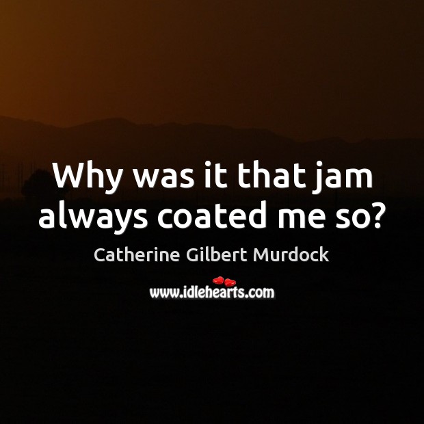 Why was it that jam always coated me so? Catherine Gilbert Murdock Picture Quote