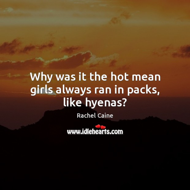 Why was it the hot mean girls always ran in packs, like hyenas? Rachel Caine Picture Quote