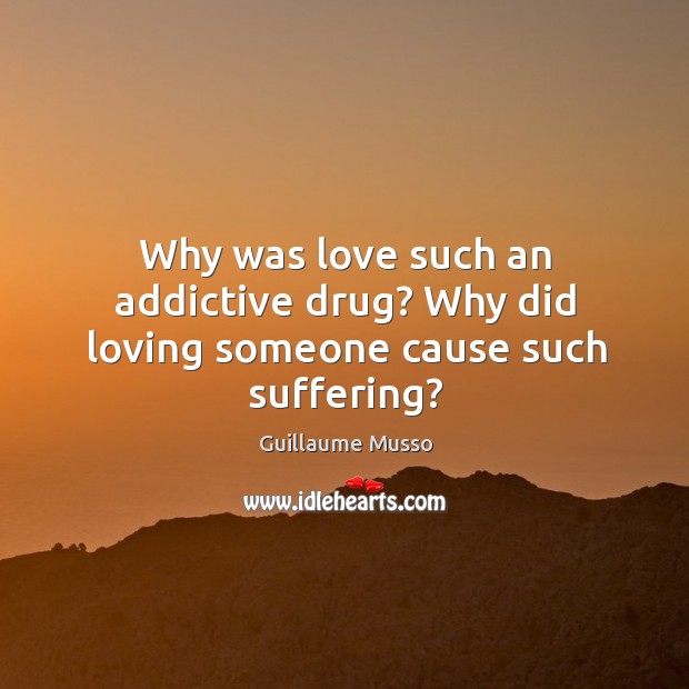 Why was love such an addictive drug? Why did loving someone cause such suffering? Guillaume Musso Picture Quote