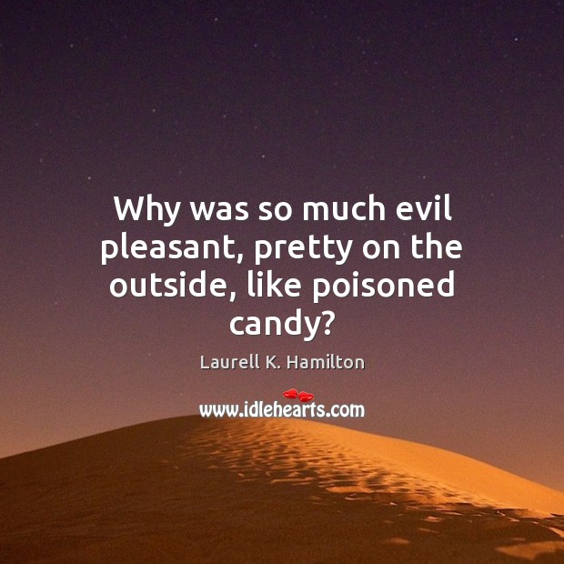 Why was so much evil pleasant, pretty on the outside, like poisoned candy? Laurell K. Hamilton Picture Quote