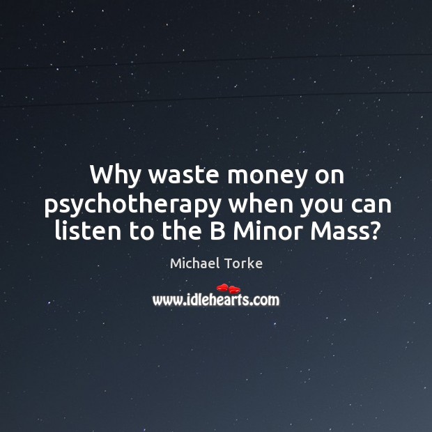 Why waste money on psychotherapy when you can listen to the b minor mass? Michael Torke Picture Quote