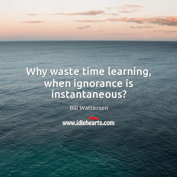 Why waste time learning, when ignorance is instantaneous? Ignorance Quotes Image