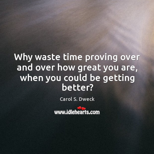 Why waste time proving over and over how great you are, when you could be getting better? Image