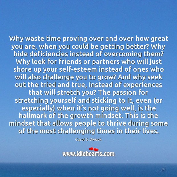 Why waste time proving over and over how great you are, when Carol S. Dweck Picture Quote