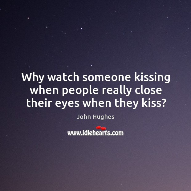 Why watch someone kissing when people really close their eyes when they kiss? Image