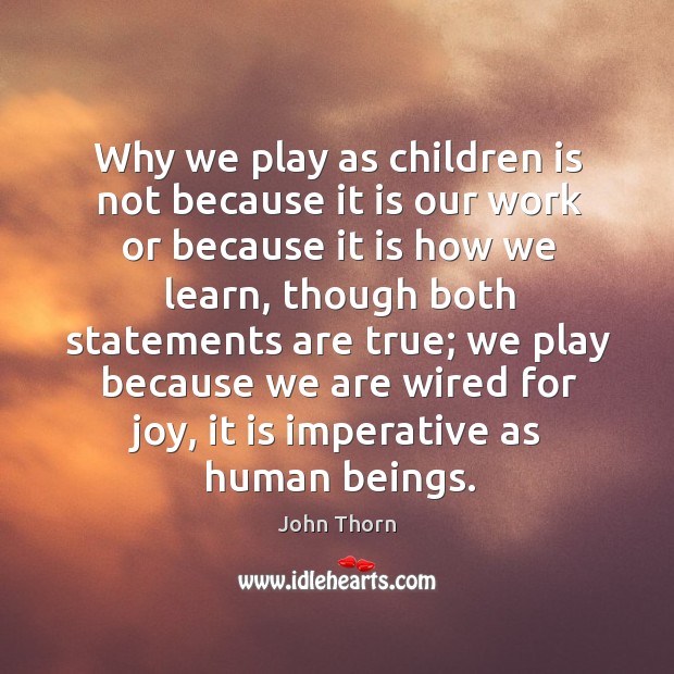 Why we play as children is not because it is our work or because it is how we learn John Thorn Picture Quote