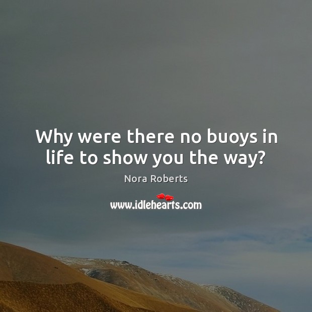 Why were there no buoys in life to show you the way? Nora Roberts Picture Quote