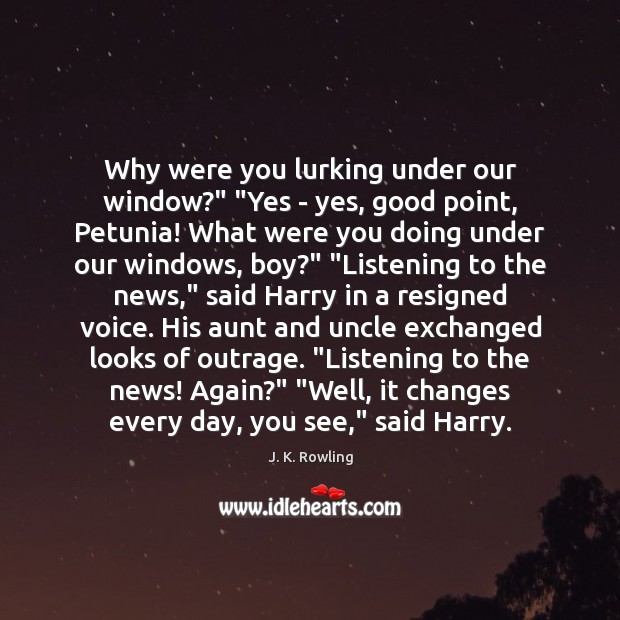 Why were you lurking under our window?” “Yes – yes, good point, J. K. Rowling Picture Quote