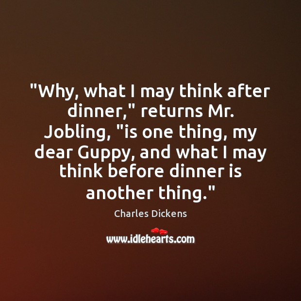 “Why, what I may think after dinner,” returns Mr. Jobling, “is one Charles Dickens Picture Quote
