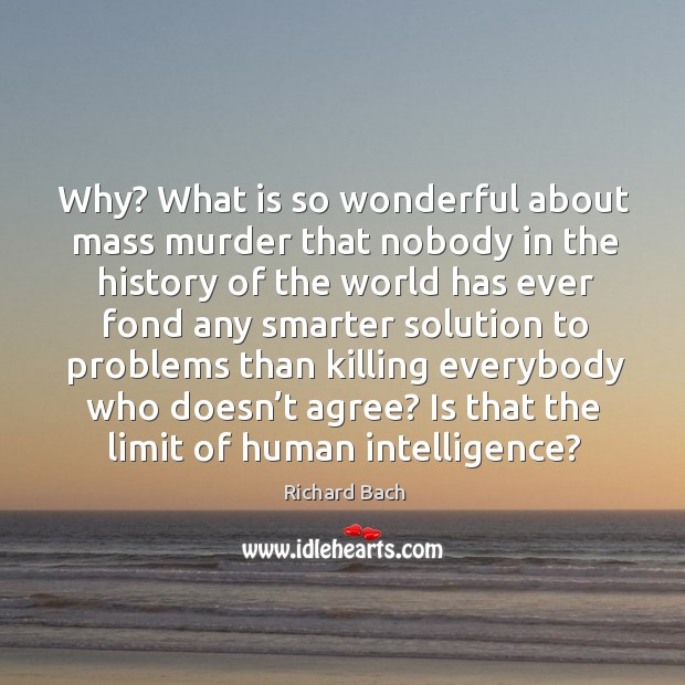 Why? What is so wonderful about mass murder that nobody in the Richard Bach Picture Quote