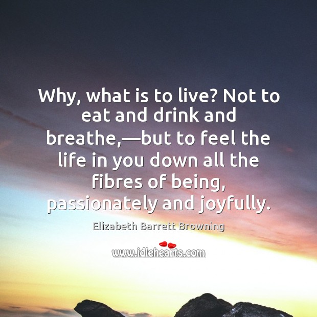 Why, what is to live? Not to eat and drink and breathe,— Elizabeth Barrett Browning Picture Quote